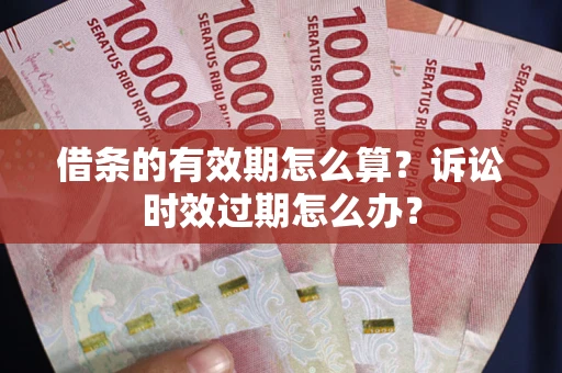 武汉借条的有效期怎么算？诉讼时效过期怎么办？