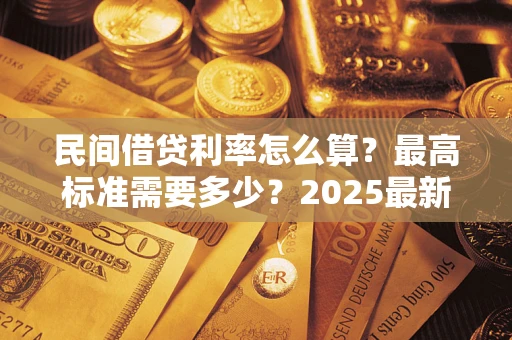 武汉民间借贷利率怎么算？最高标准需要多少？2025最新避坑指南