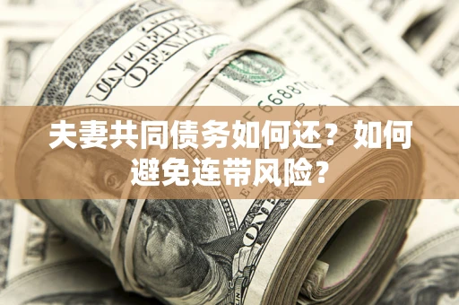 武汉夫妻共同债务如何还？如何避免连带风险？