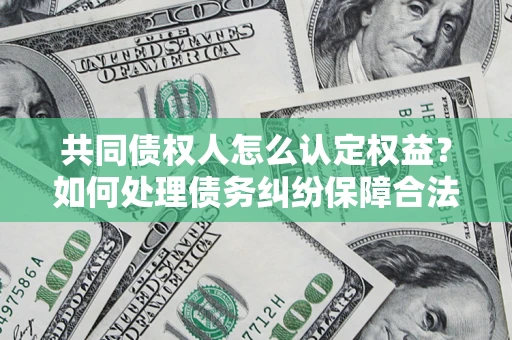 武汉共同债权人怎么认定权益？如何处理债务纠纷保障合法权益？