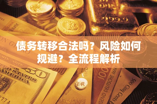 武汉债务转移合法吗？风险如何规避？全流程解析