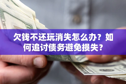 武汉欠钱不还玩消失怎么办？如何追讨债务避免损失？
