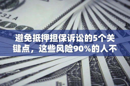 武汉避免抵押担保诉讼的5个关键点，这些风险90%的人不知道！