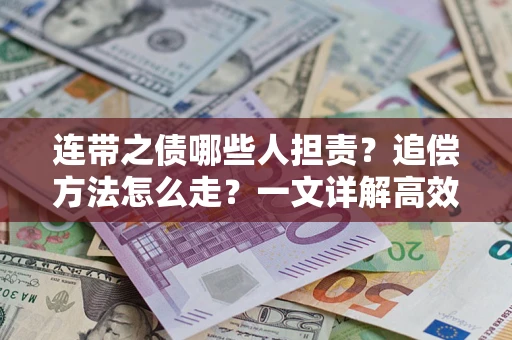 武汉连带之债哪些人担责？追偿方法怎么走？一文详解高效维权流程