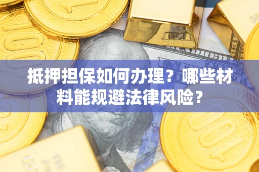 武汉抵押担保如何办理？哪些材料能规避法律风险？