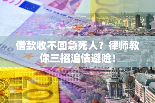 武汉借款收不回急死人？律师教你三招追债避险！