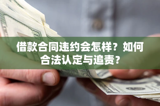武汉借款合同违约会怎样？如何合法认定与追责？