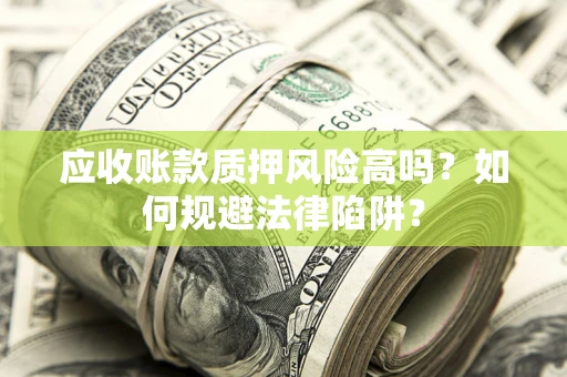 武汉应收账款质押风险高吗？如何规避法律陷阱？