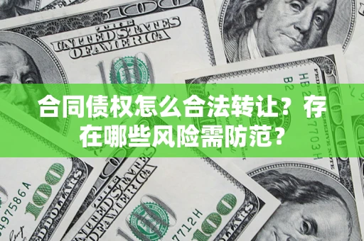 武汉合同债权怎么合法转让？存在哪些风险需防范？