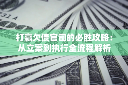 武汉打赢欠债官司的必胜攻略：从立案到执行全流程解析