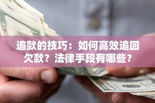 武汉追款的技巧：如何高效追回欠款？法律手段有哪些？