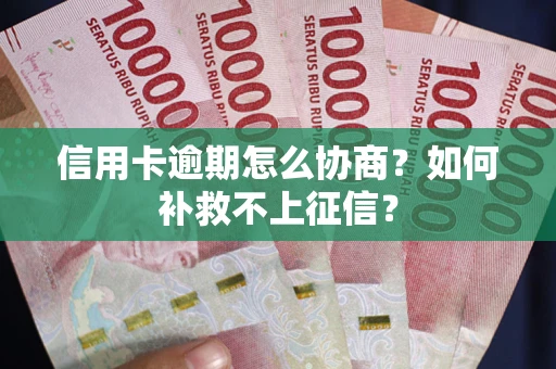 武汉信用卡逾期怎么协商？如何补救不上征信？