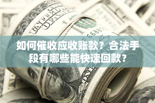 武汉如何催收应收账款？合法手段有哪些能快速回款？