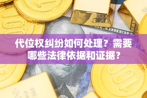 武汉代位权纠纷如何处理？需要哪些法律依据和证据？