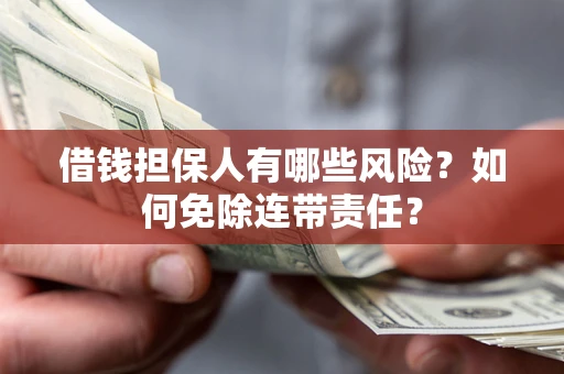 武汉借钱担保人有哪些风险？如何免除连带责任？