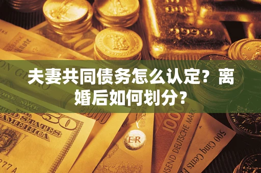 武汉夫妻共同债务怎么认定？离婚后如何划分？