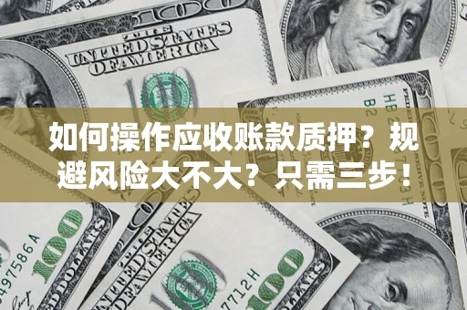 武汉如何操作应收账款质押？规避风险大不大？只需三步！