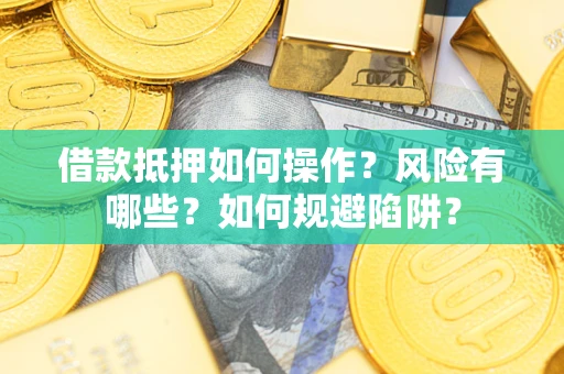武汉借款抵押如何操作?风险有哪些?如何规避陷阱? 武汉借款抵押如何操作?风险有哪些?如何规避陷阱?