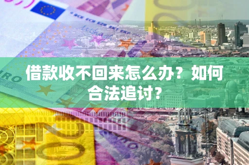 武汉借款收不回来怎么办？如何合法追讨？