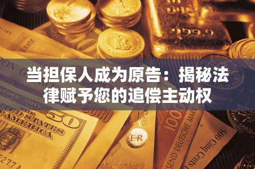 武汉当担保人成为原告:揭秘法律赋予您的追偿主动权 武汉当担保人成为原告:揭秘法律赋予您的追偿主动权