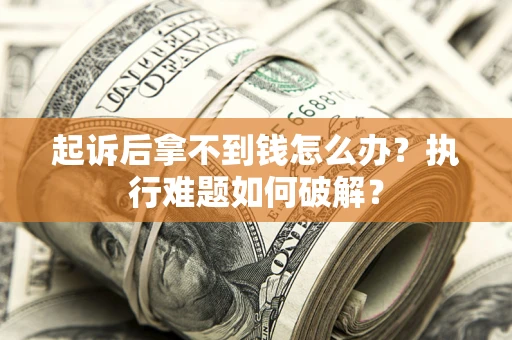 武汉起诉后拿不到钱怎么办?执行难题如何破解? 武汉起诉后拿不到钱怎么办?执行难题如何破解?