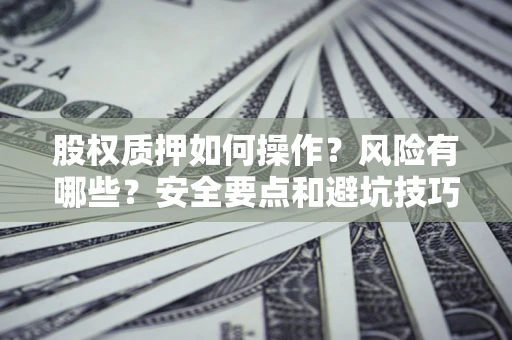 武汉股权质押如何操作？风险有哪些？安全要点和避坑技巧？