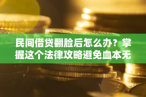 武汉民间借贷翻脸后怎么办？掌握这个法律攻略避免血本无归