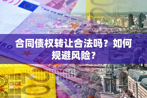武汉合同债权转让合法吗?如何规避风险? 武汉合同债权转让合法吗?如何规避风险?