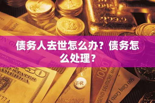 武汉债务人去世怎么办？债务怎么处理？