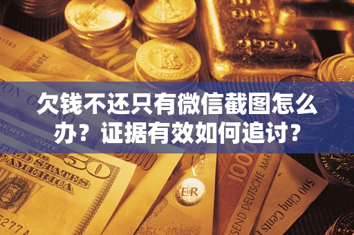 武汉欠钱不还只有微信截图怎么办？证据有效如何追讨？