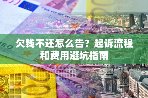 武汉欠钱不还怎么告?起诉流程和费用避坑指南 武汉欠钱不还怎么告?起诉流程和费用避坑指南