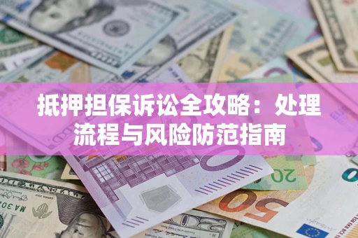 武汉抵押担保诉讼全攻略：处理流程与风险防范指南
