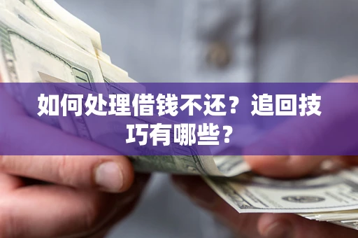 武汉如何处理借钱不还？追回技巧有哪些？