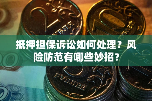 武汉抵押担保诉讼如何处理？风险防范有哪些妙招？