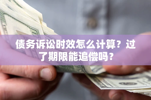 武汉债务诉讼时效怎么计算？过了期限能追偿吗？
