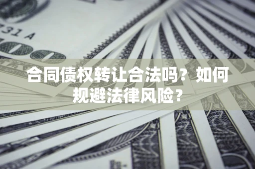 武汉合同债权转让合法吗？如何规避法律风险？