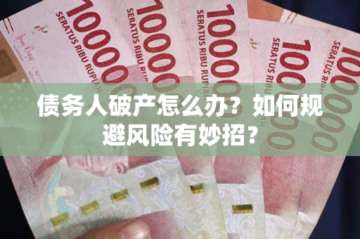 武汉债务人破产怎么办？如何规避风险有妙招？