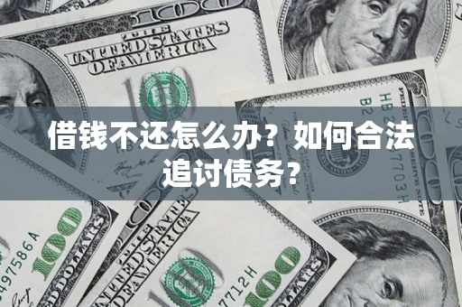 武汉借钱不还怎么办？如何合法追讨债务？