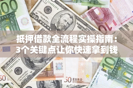 武汉抵押借款全流程实操指南：3个关键点让你快速拿到钱