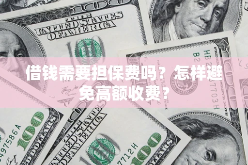 武汉借钱需要担保费吗？怎样避免高额收费？