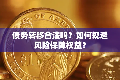 武汉债务转移合法吗？如何规避风险保障权益？