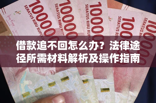 武汉借款追不回怎么办?法律途径所需材料解析及操作指南 武汉借款追不回怎么办?法律途径所需材料解析及操作指南