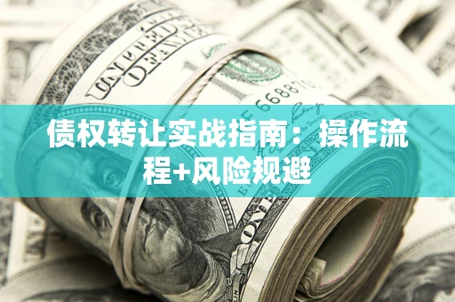 武汉债权转让实战指南：操作流程+风险规避