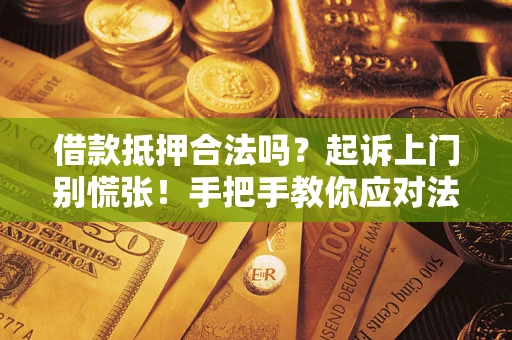 武汉借款抵押合法吗？起诉上门别慌张！手把手教你应对法律程序
