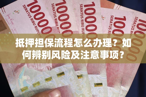 武汉抵押担保流程怎么办理？如何辨别风险及注意事项？