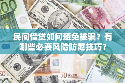 武汉民间借贷如何避免被骗？有哪些必要风险防范技巧？
