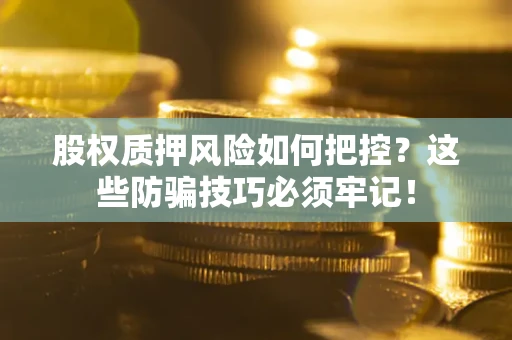 武汉股权质押风险如何把控？这些防骗技巧必须牢记！