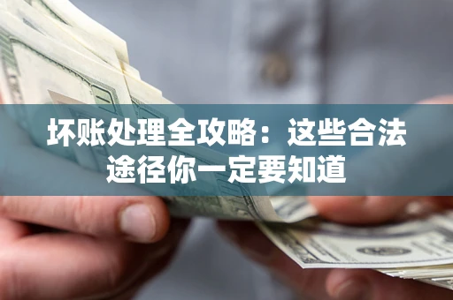 武汉坏账处理全攻略：这些合法途径你一定要知道