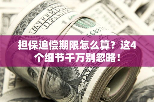 武汉担保追偿期限怎么算?这4个细节千万别忽略! 武汉担保追偿期限怎么算?这4个细节千万别忽略!