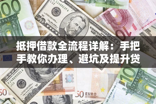 武汉抵押借款全流程详解：手把手教你办理、避坑及提升贷款额度